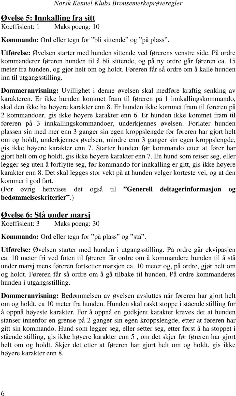 15 meter fra hunden, og gjør helt om og holdt. Føreren får så ordre om å kalle hunden inn til utgangsstilling. Dommeranvisning: Uvillighet i denne øvelsen skal medføre kraftig senking av karakteren.