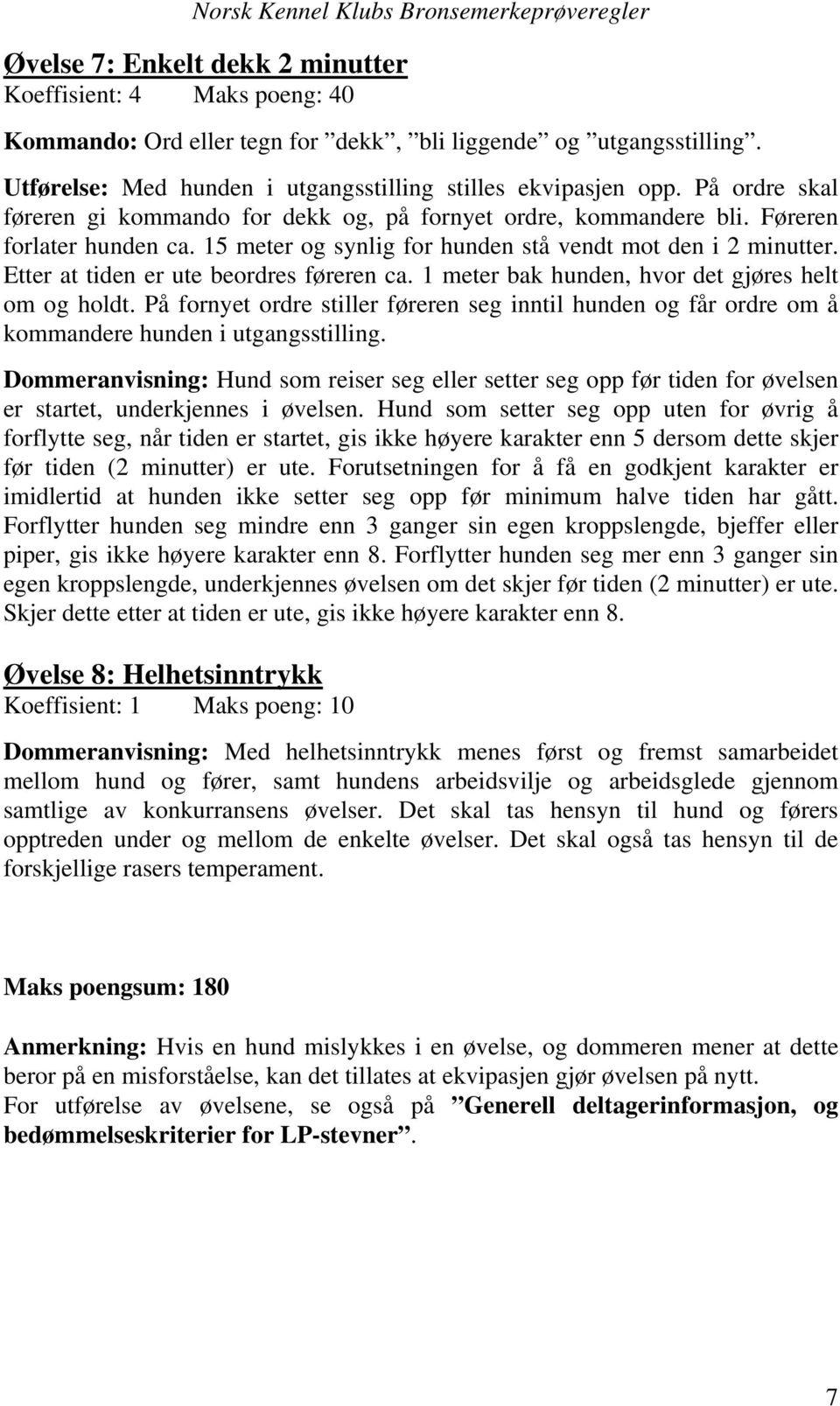 15 meter og synlig for hunden stå vendt mot den i 2 minutter. Etter at tiden er ute beordres føreren ca. 1 meter bak hunden, hvor det gjøres helt om og holdt.