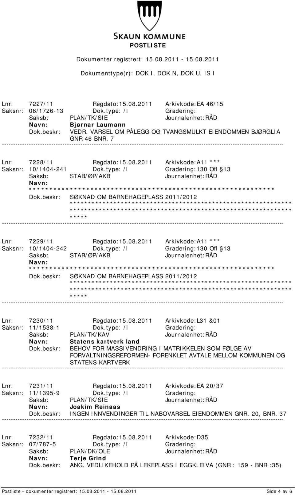 type: /I Gradering:130 Ofl 13 Saksb: STAB/ØP/AKB Journalenhet:RÅD SØKNAD OM BARNEHAGEPLASS 2011/2012 Lnr: 7229/11 Regdato:15.08.2011 Arkivkode:A11 *** Saksnr: 10/1404-242 Dok.