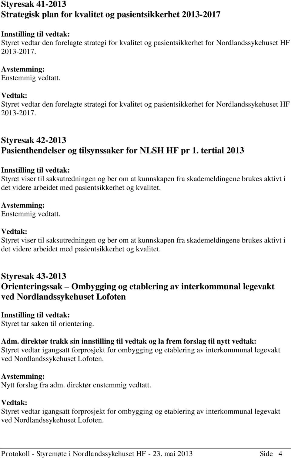 tertial 2013 Styret viser til saksutredningen og ber om at kunnskapen fra skademeldingene brukes aktivt i det videre arbeidet med pasientsikkerhet og kvalitet.