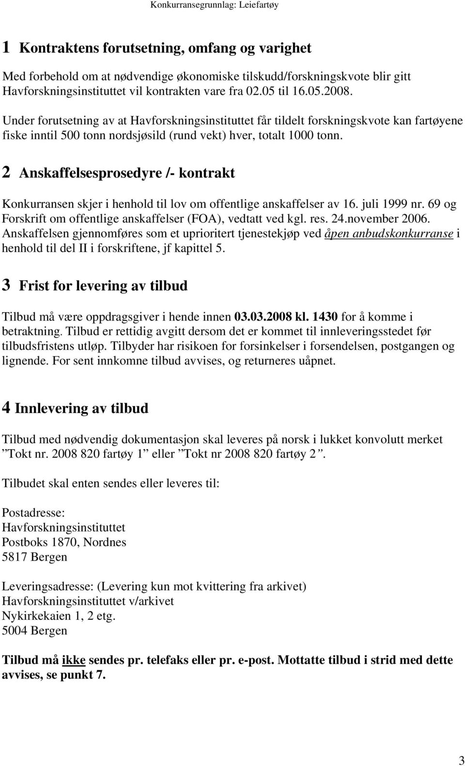 2 Anskaffelsesprosedyre /- kontrakt Konkurransen skjer i henhold til lov om offentlige anskaffelser av 16. juli 1999 nr. 69 og Forskrift om offentlige anskaffelser (FOA), vedtatt ved kgl. res. 24.