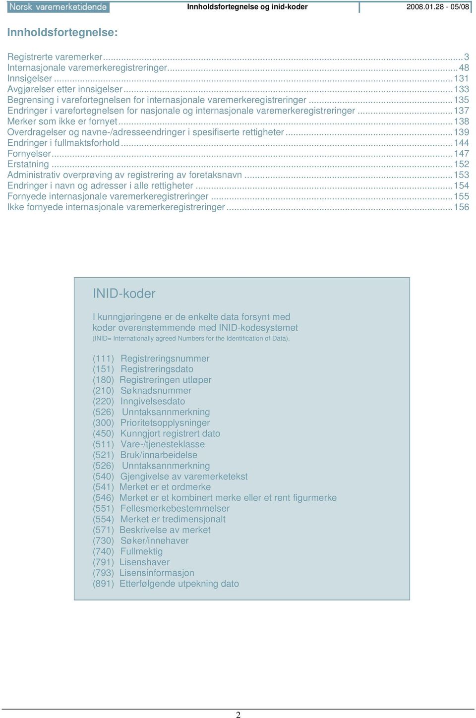 ..137 Merker som ikke er fornyet...138 Overdragelser og navne-/adresseendringer i spesifiserte rettigheter...139 Endringer i fullmaktsforhold...144 Fornyelser...147 Erstatning.