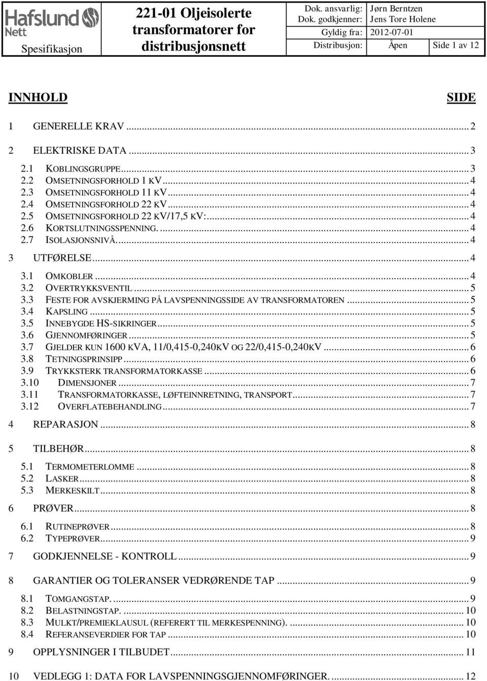 .. 4 2.3 OMSETNINGSFORHOLD 11 KV... 4 2.4 OMSETNINGSFORHOLD 22 KV... 4 2.5 OMSETNINGSFORHOLD 22 KV/17,5 KV:... 4 2.6 KORTSLUTNINGSSPENNING.... 4 2.7 ISOLASJONSNIVÅ.... 4 3 UTFØRELSE... 4 3.1 OMKOBLER.