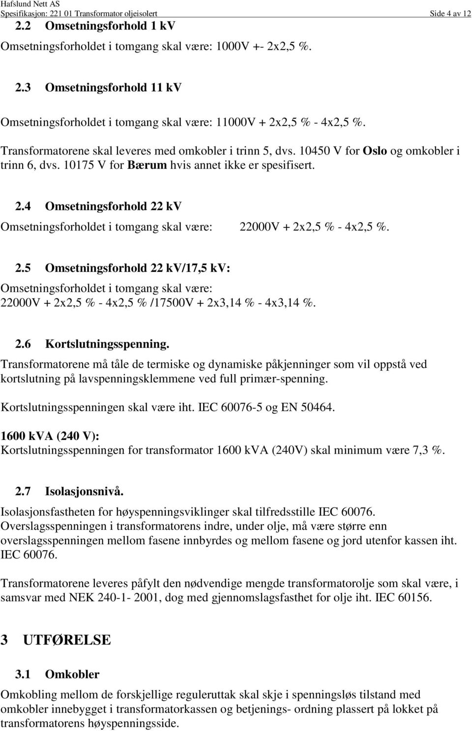 4 Omsetningsforhold 22 kv Omsetningsforholdet i tomgang skal være: 22000V + 2x2,5 % - 4x2,5 %. 2.5 Omsetningsforhold 22 kv/17,5 kv: Omsetningsforholdet i tomgang skal være: 22000V + 2x2,5 % - 4x2,5 % /17500V + 2x3,14 % - 4x3,14 %.