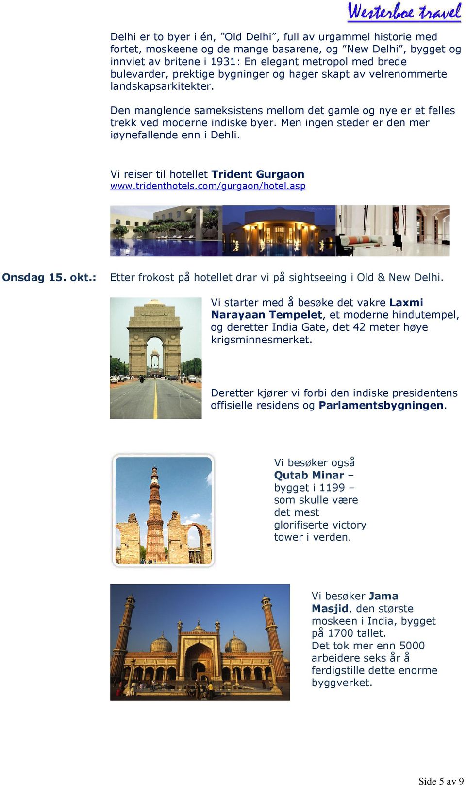 Men ingen steder er den mer iøynefallende enn i Dehli. Vi reiser til hotellet Trident Gurgaon www.tridenthotels.com/gurgaon/hotel.asp Onsdag 15. okt.