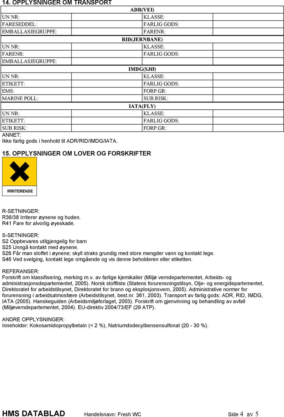 S-SETNINGER: S2 Oppbevares utilgjengelig for barn S25 Unngå kontakt med øynene. S26 Får man stoffet i øynene; skyll straks grundig med store mengder vann og kontakt lege.