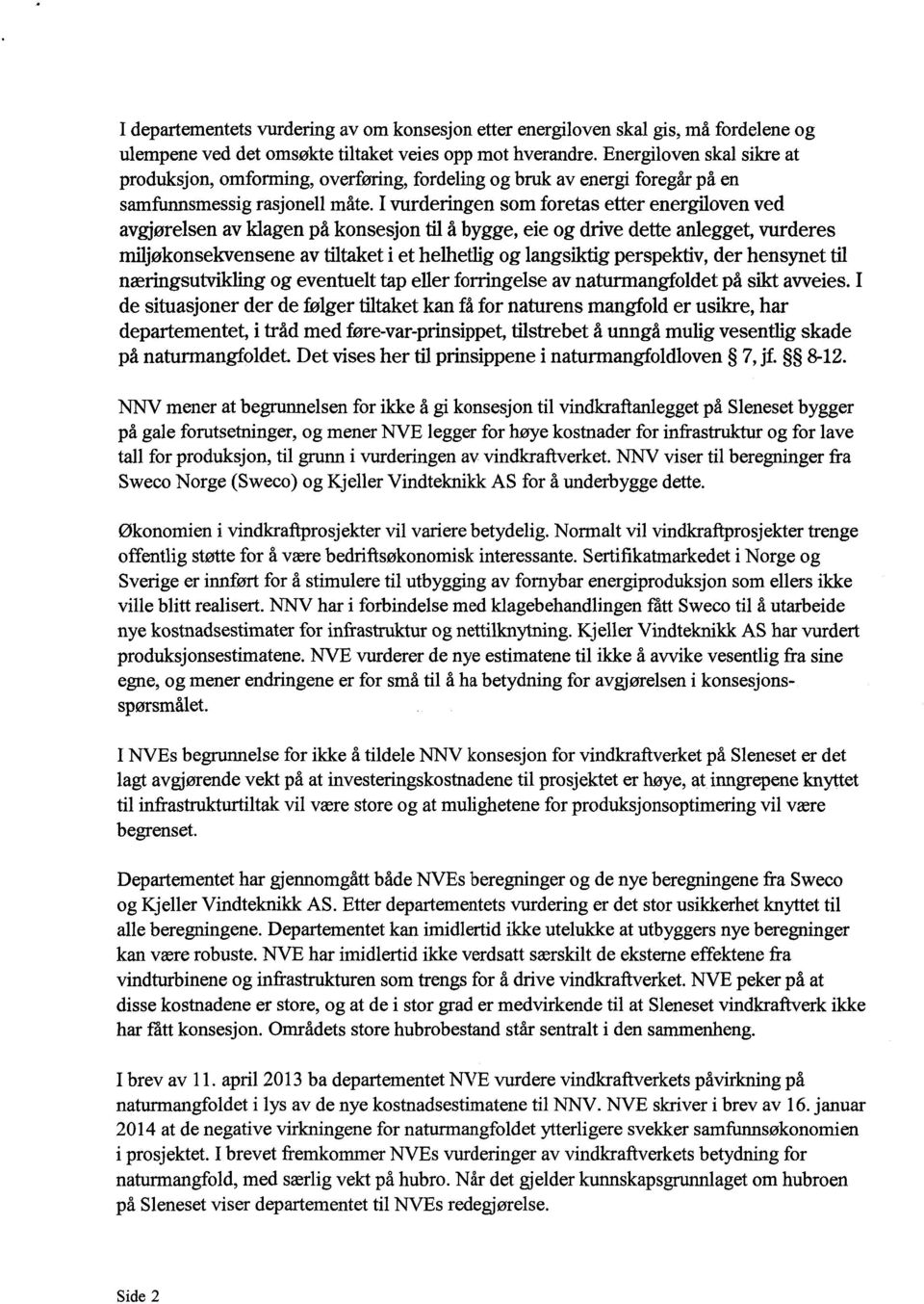 I vurderingen som foretas etter energiloven ved avgjørelsen av klagen på konsesjon til å bygge, eie og drive dette anlegget, vurderes miljøkonsekvensene av tiltaket i et helhetlig og langsiktig