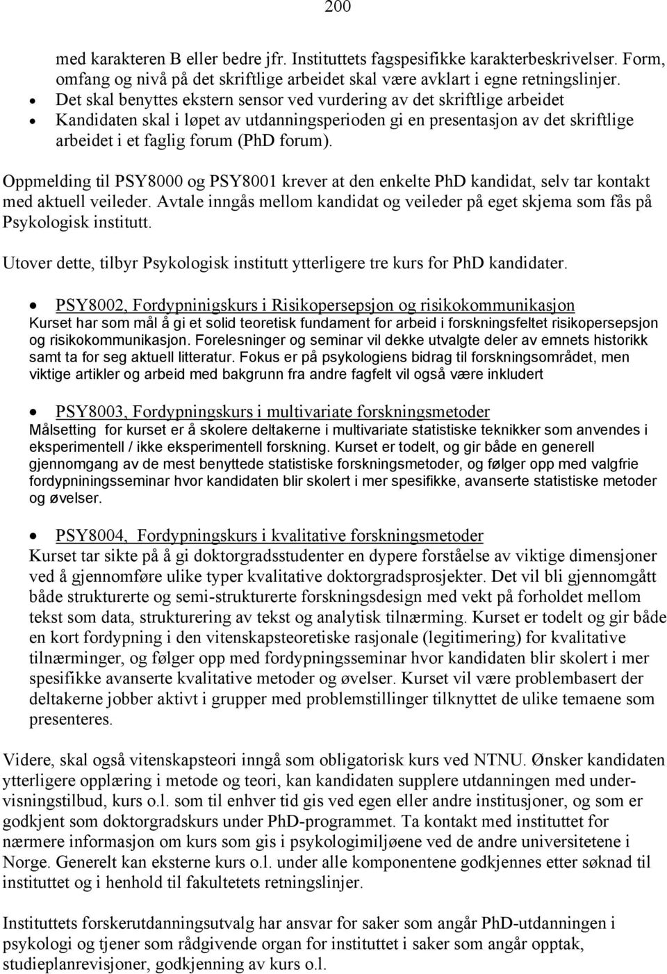 Oppmelding til PSY8000 og PSY8001 krever at den enkelte PhD kandidat, selv tar kontakt med aktuell veileder. Avtale inngås mellom kandidat og veileder på eget skjema som fås på Psykologisk institutt.
