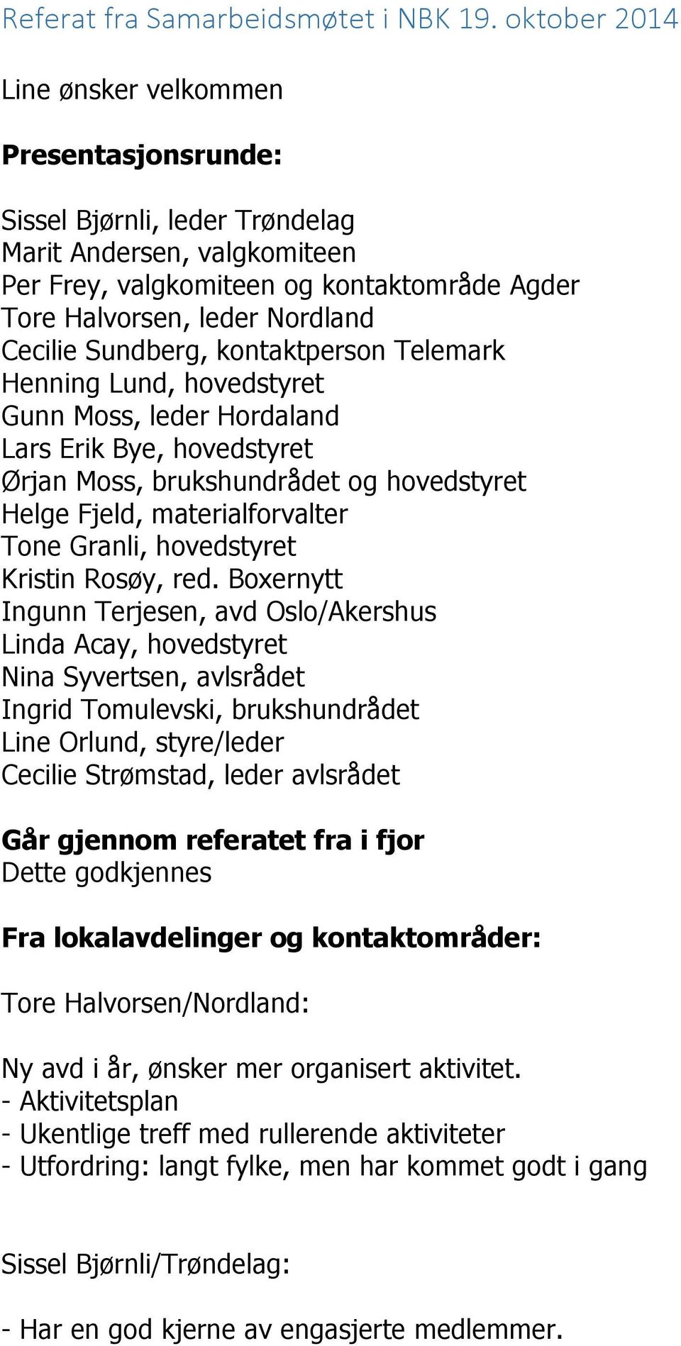 Cecilie Sundberg, kontaktperson Telemark Henning Lund, hovedstyret Gunn Moss, leder Hordaland Lars Erik Bye, hovedstyret Ørjan Moss, brukshundrådet og hovedstyret Helge Fjeld, materialforvalter Tone