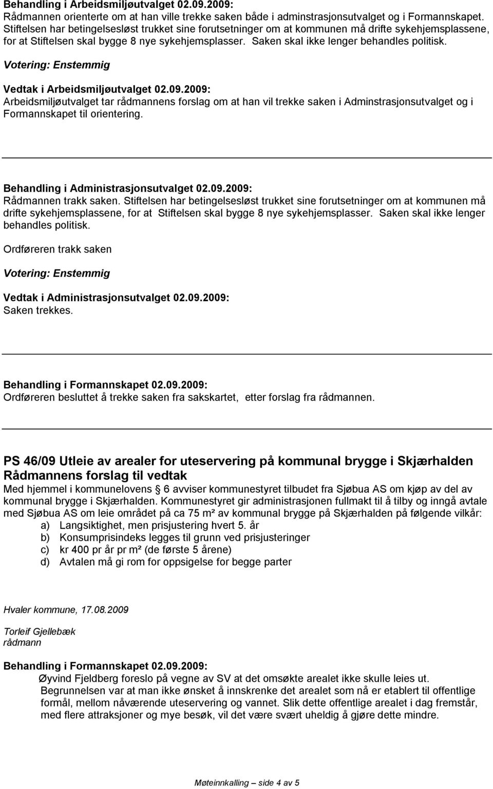 Vedtak i Arbeidsmiljøutvalget 02.09.2009: Arbeidsmiljøutvalget tar rådmannens forslag om at han vil trekke saken i Adminstrasjonsutvalget og i Formannskapet til orientering.