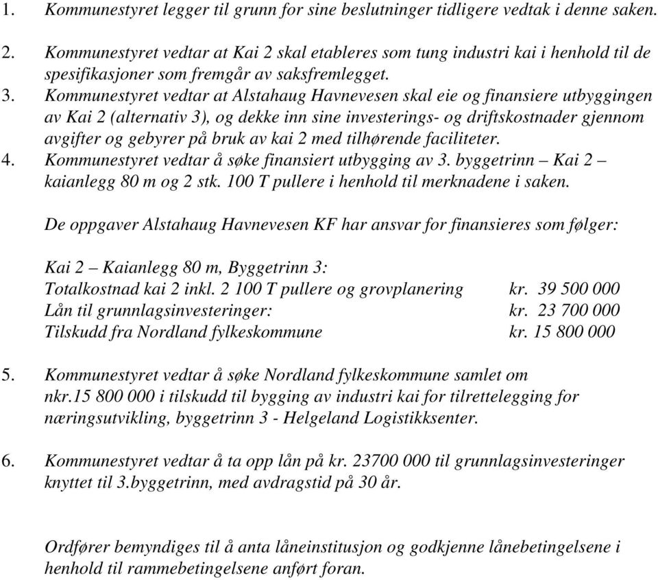 Kommunestyret vedtar at Alstahaug Havnevesen skal eie og finansiere utbyggingen av Kai 2 (alternativ 3), og dekke inn sine investerings- og driftskostnader gjennom avgifter og gebyrer på bruk av kai