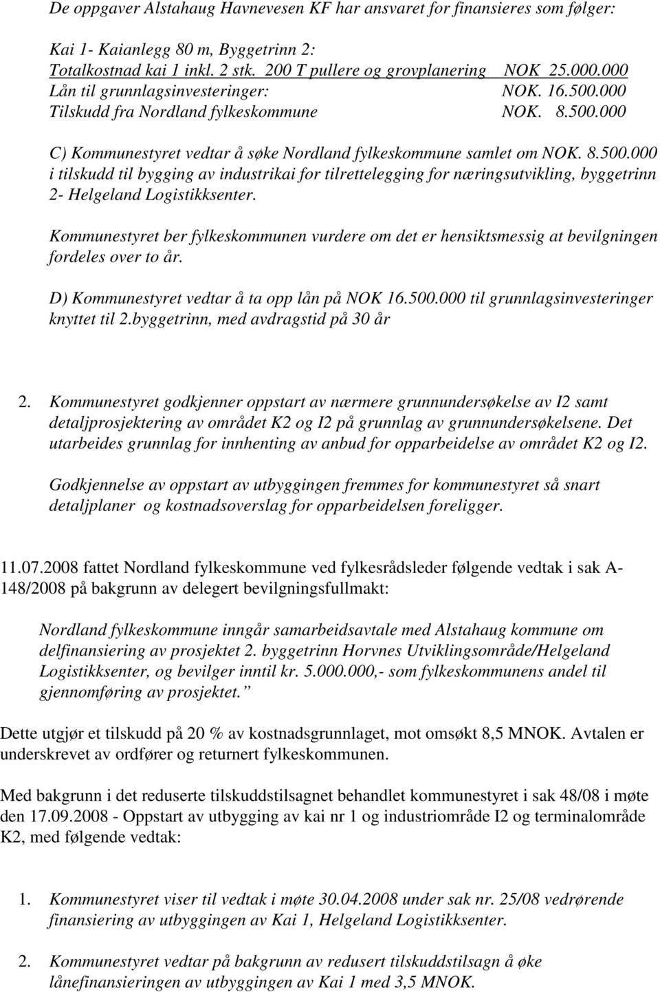 Kommunestyret ber fylkeskommunen vurdere om det er hensiktsmessig at bevilgningen fordeles over to år. D) Kommunestyret vedtar å ta opp lån på NOK 16.500.000 til grunnlagsinvesteringer knyttet til 2.