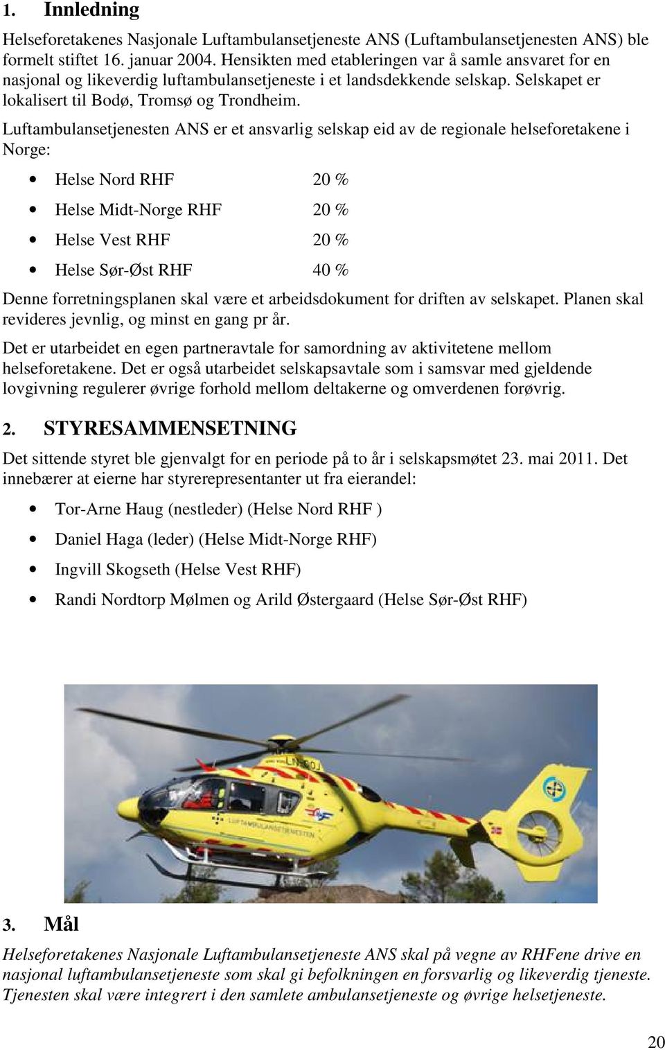 Luftambulansetjenesten ANS er et ansvarlig selskap eid av de regionale helseforetakene i Norge: Helse Nord RHF 20 % Helse Midt-Norge RHF 20 % Helse Vest RHF 20 % Helse Sør-Øst RHF 40 % Denne