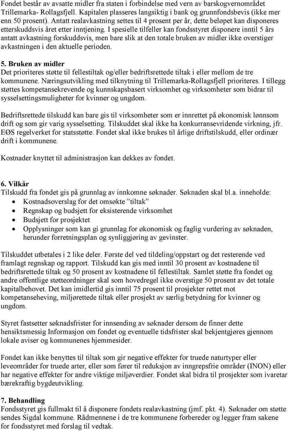 I spesielle tilfeller kan fondsstyret disponere inntil 5 års antatt avkastning forskuddsvis, men bare slik at den totale bruken av midler ikke overstiger avkastningen i den aktuelle perioden. 5. Bruken av midler Det prioriteres støtte til fellestiltak og/eller bedriftsrettede tiltak i eller mellom de tre kommunene.