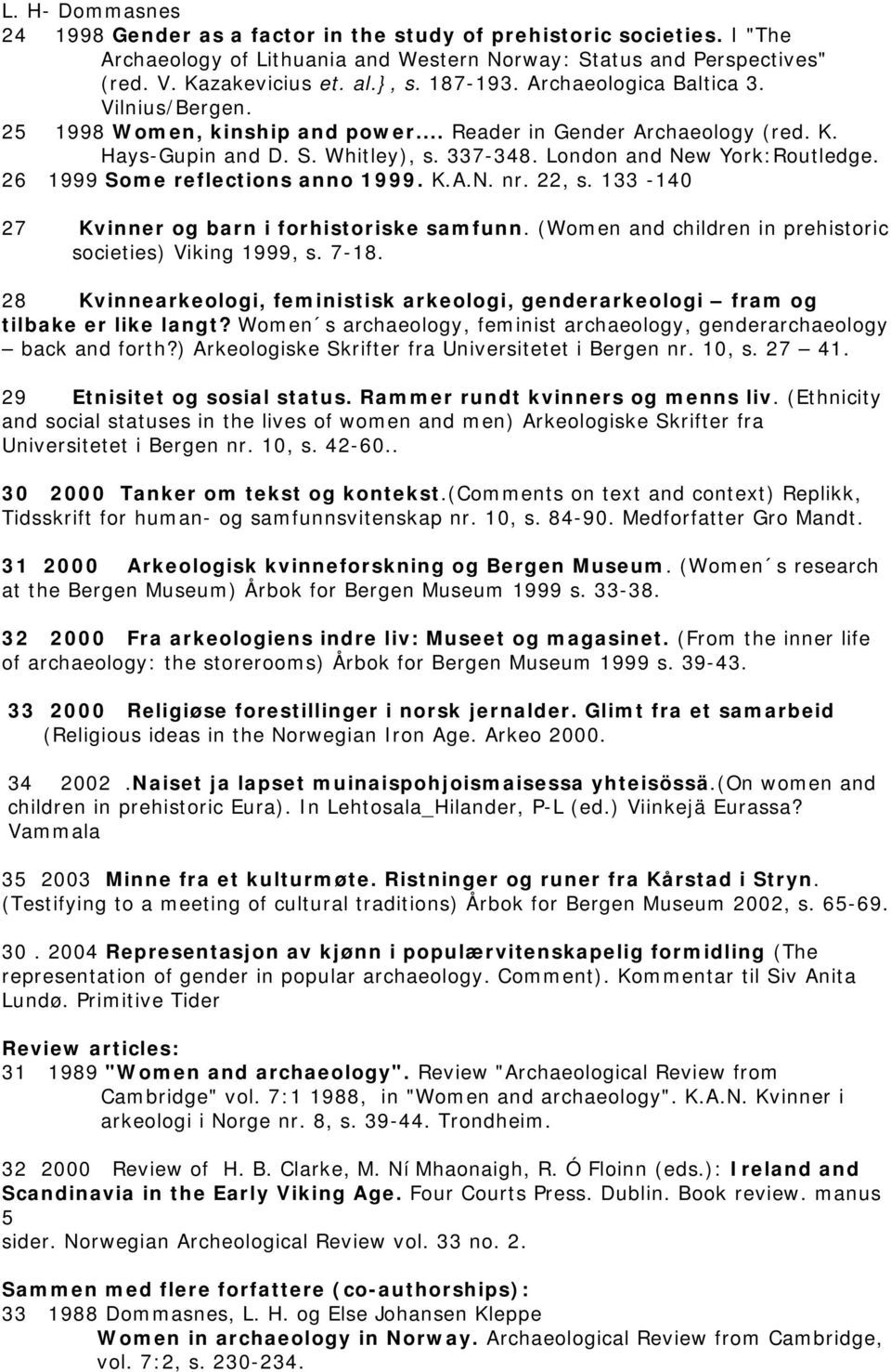 26 1999 Some reflections anno 1999. K.A.N. nr. 22, s. 133-140 27 Kvinner og barn i forhistoriske samfunn. (Women and children in prehistoric societies) Viking 1999, s. 7-18.