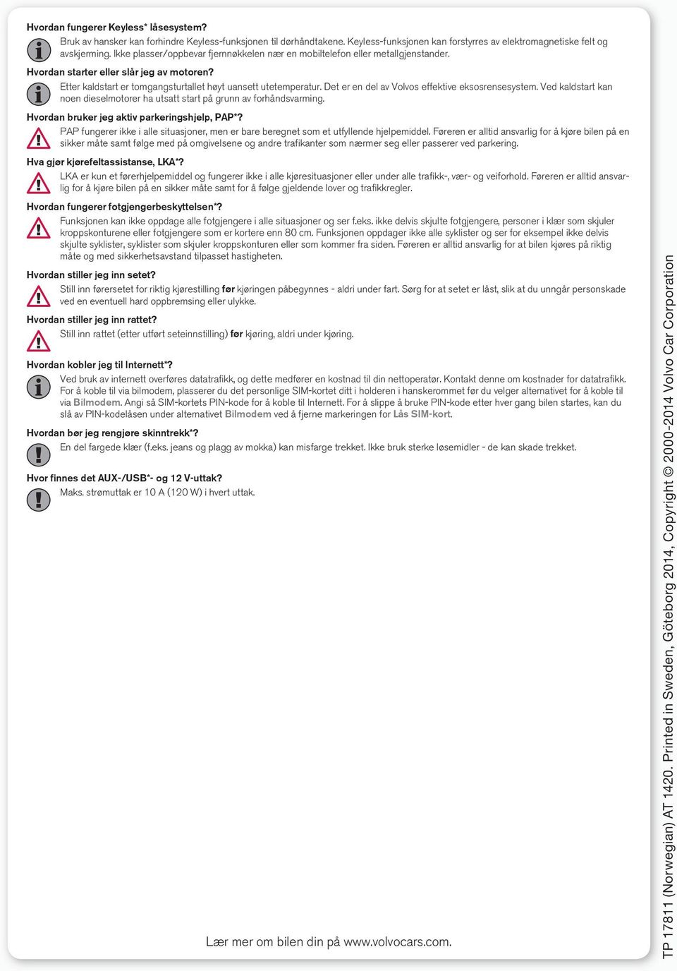 Det er en del av Volvos effektive eksosrensesystem. Ved kaldstart kan noen dieselmotorer ha utsatt start på grunn av forhåndsvarming. Hvordan bruker jeg aktiv parkeringshjelp, PAP*?