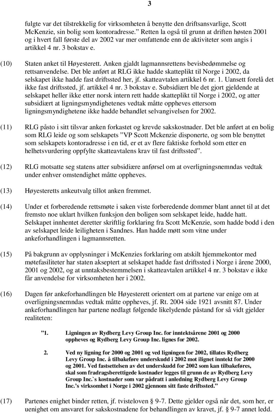 Anken gjaldt lagmannsrettens bevisbedømmelse og rettsanvendelse. Det ble anført at RLG ikke hadde skatteplikt til Norge i 2002, da selskapet ikke hadde fast driftssted her, jf.