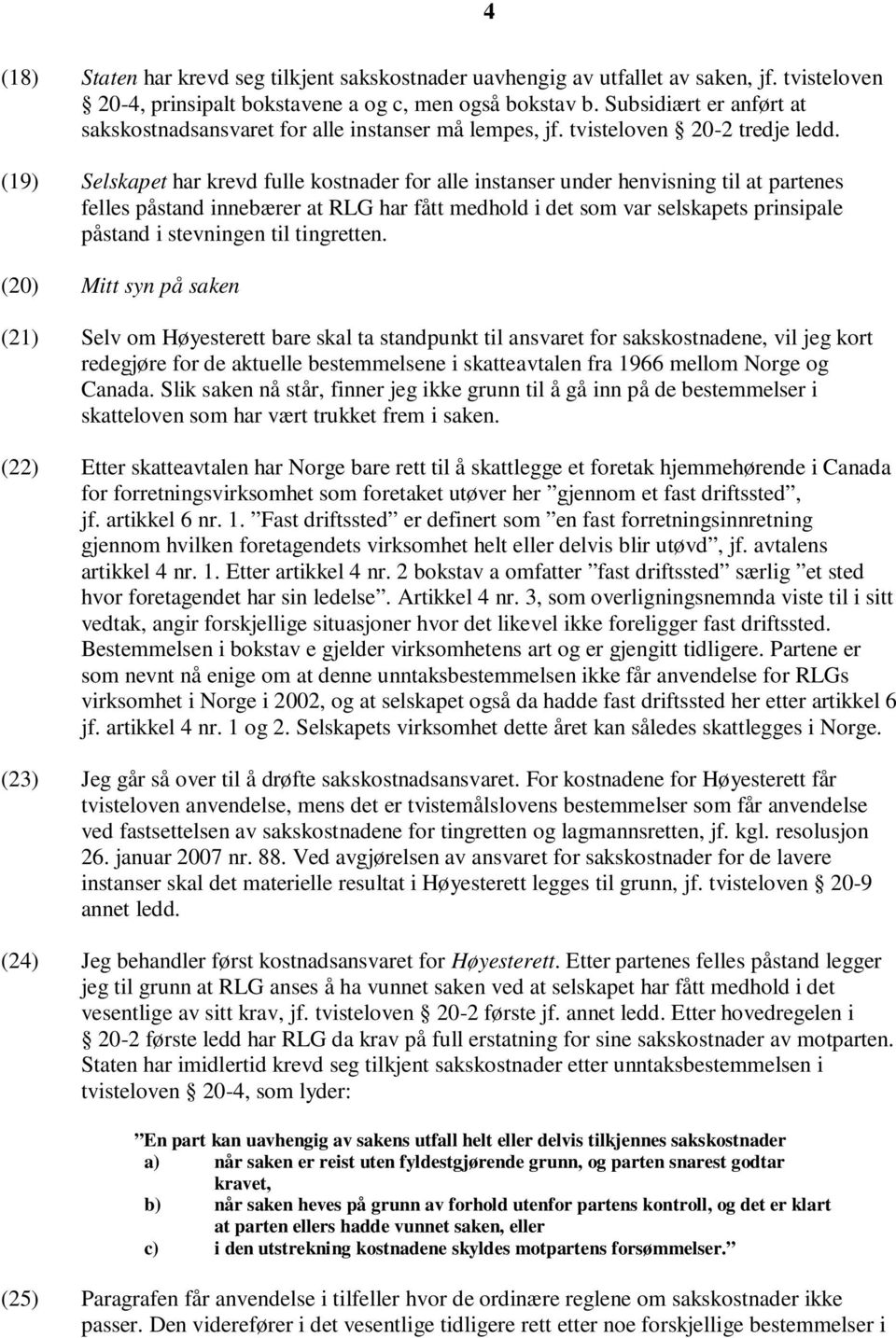 (19) Selskapet har krevd fulle kostnader for alle instanser under henvisning til at partenes felles påstand innebærer at RLG har fått medhold i det som var selskapets prinsipale påstand i stevningen