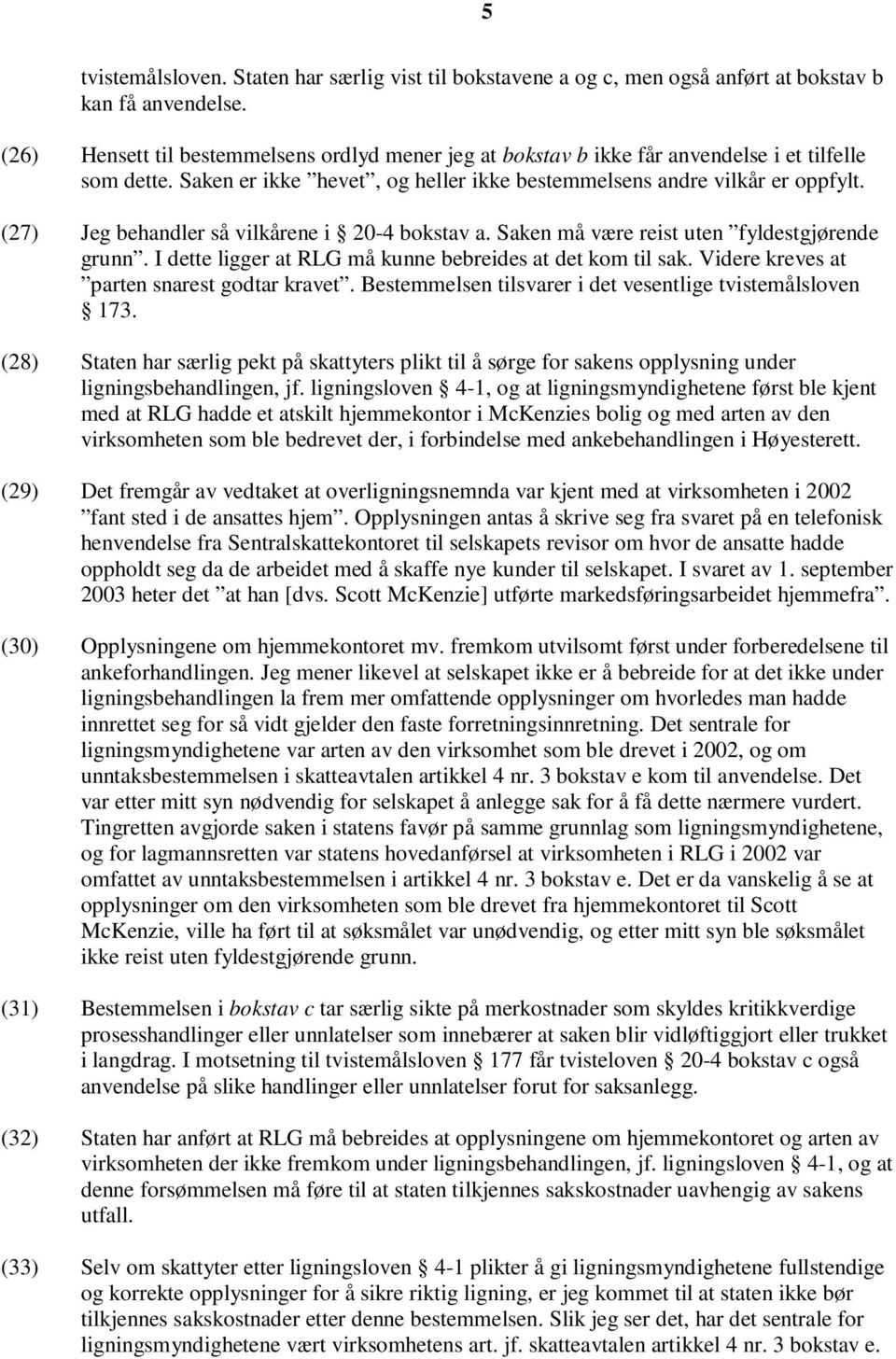 (27) Jeg behandler så vilkårene i 20-4 bokstav a. Saken må være reist uten fyldestgjørende grunn. I dette ligger at RLG må kunne bebreides at det kom til sak.