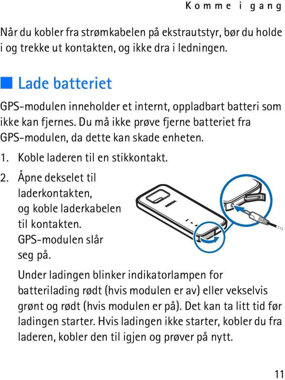 Koble laderen til en stikkontakt. 2. Åpne dekselet til laderkontakten, og koble laderkabelen til kontakten. GPS-modulen slår seg på.