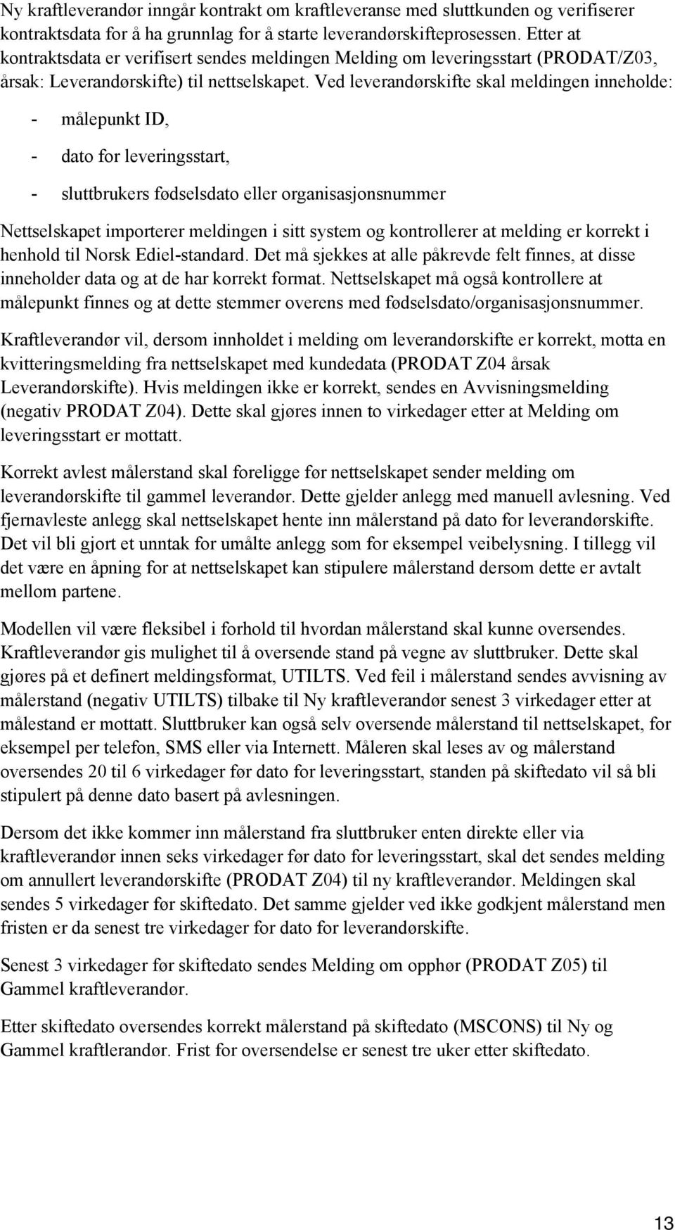 Ved leverandørskifte skal meldingen inneholde: - målepunkt ID, - dato for leveringsstart, - sluttbrukers fødselsdato eller organisasjonsnummer Nettselskapet importerer meldingen i sitt system og