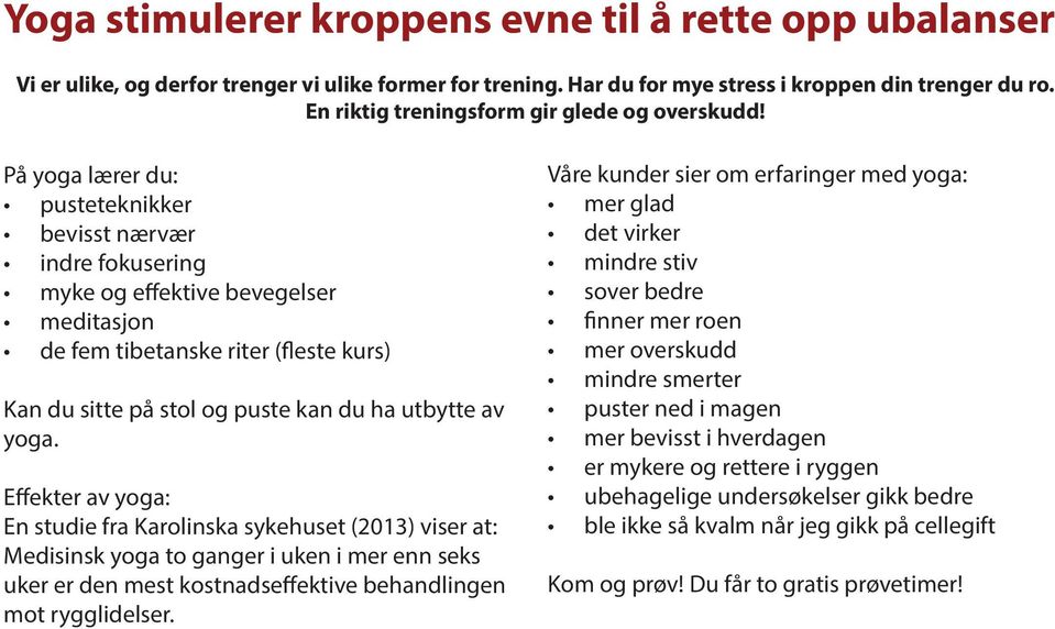 På yoga lærer du: pusteteknikker bevisst nærvær indre fokusering myke og effektive bevegelser meditasjon de fem tibetanske riter (fleste kurs) Kan du sitte på stol og puste kan du ha utbytte av yoga.