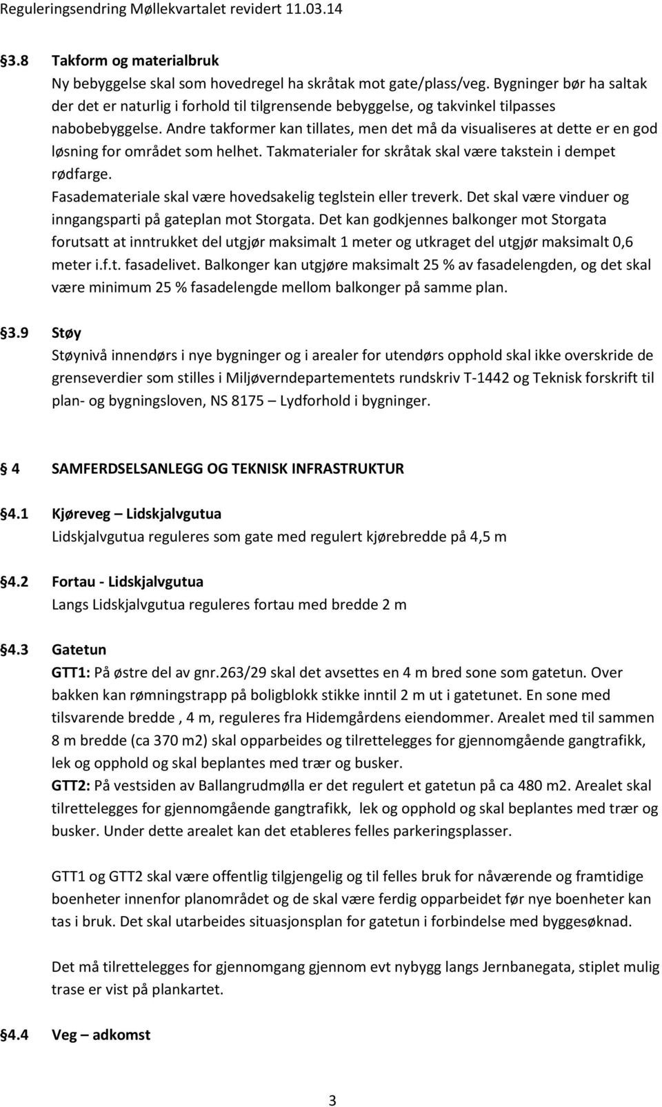 Andre takformer kan tillates, men det må da visualiseres at dette er en god løsning for området som helhet. Takmaterialer for skråtak skal være takstein i dempet rødfarge.