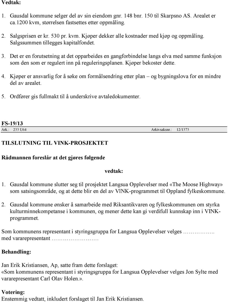 Kjøper bekoster dette. 4. Kjøper er ansvarlig for å søke om formålsendring etter plan og bygningslova for en mindre del av arealet. 5. Ordfører gis fullmakt til å underskrive avtaledokumenter.