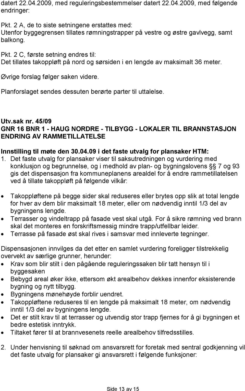 2 C, første setning endres til: Det tillates takoppløft på nord og sørsiden i en lengde av maksimalt 36 meter. Øvrige forslag følger saken videre.