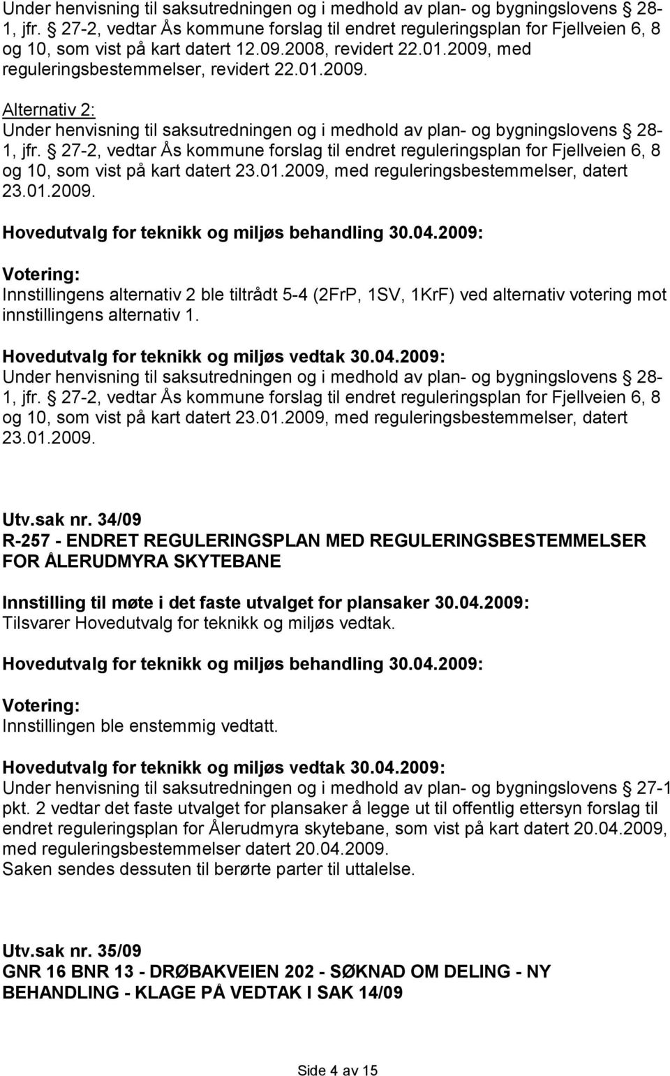 med reguleringsbestemmelser, revidert 22.01.2009. Alternativ 2:  27-2, vedtar Ås kommune forslag til endret reguleringsplan for Fjellveien 6, 8 og 10, som vist på kart datert 23.01.2009, med reguleringsbestemmelser, datert 23.