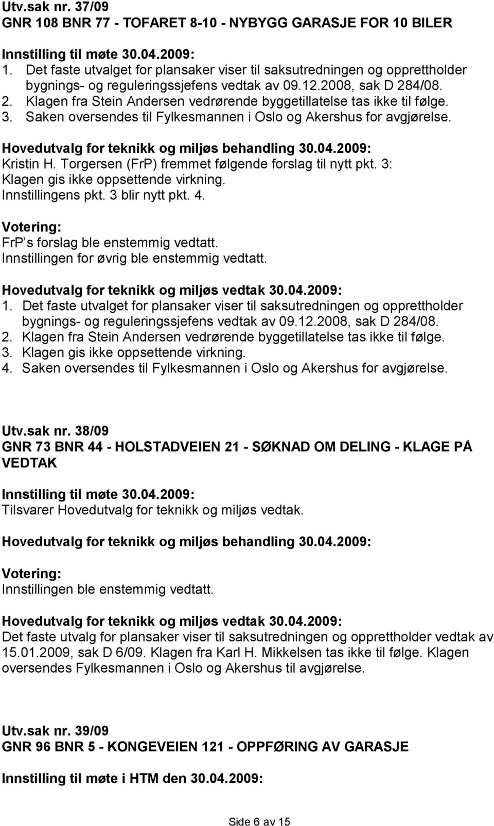 4/08. 2. Klagen fra Stein Andersen vedrørende byggetillatelse tas ikke til følge. 3. Saken oversendes til Fylkesmannen i Oslo og Akershus for avgjørelse. Kristin H.