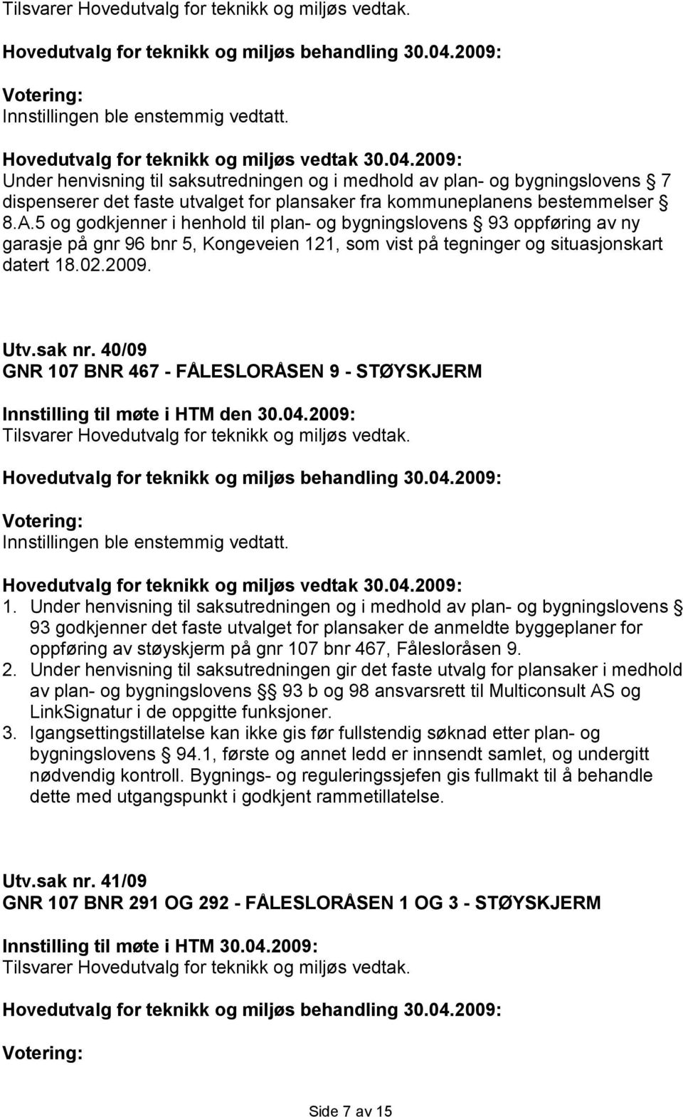 5 og godkjenner i henhold til plan- og bygningslovens 93 oppføring av ny garasje på gnr 96 bnr 5, Kongeveien 121, som vist på tegninger og situasjonskart datert 18.02.2009. Utv.sak nr.