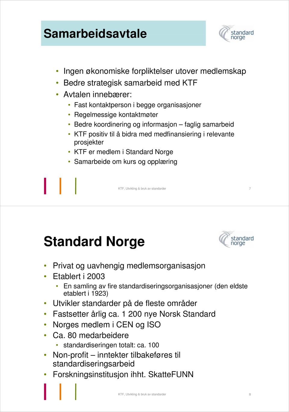 standarder 7 Standard Norge Pi Privat og uavhengig medlemsorganisasjon Etablert i 2003 En samling av fire standardiseringsorganisasjoner (den eldste etablert i 1923) Utvikler standarder på de fleste