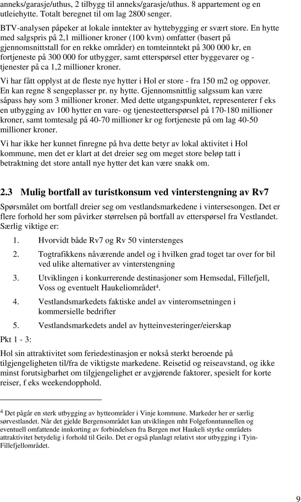 En hytte med salgspris på 2,1 millioner kroner (100 kvm) omfatter (basert på gjennomsnittstall for en rekke områder) en tomteinntekt på 300 000 kr, en fortjeneste på 300 000 for utbygger, samt