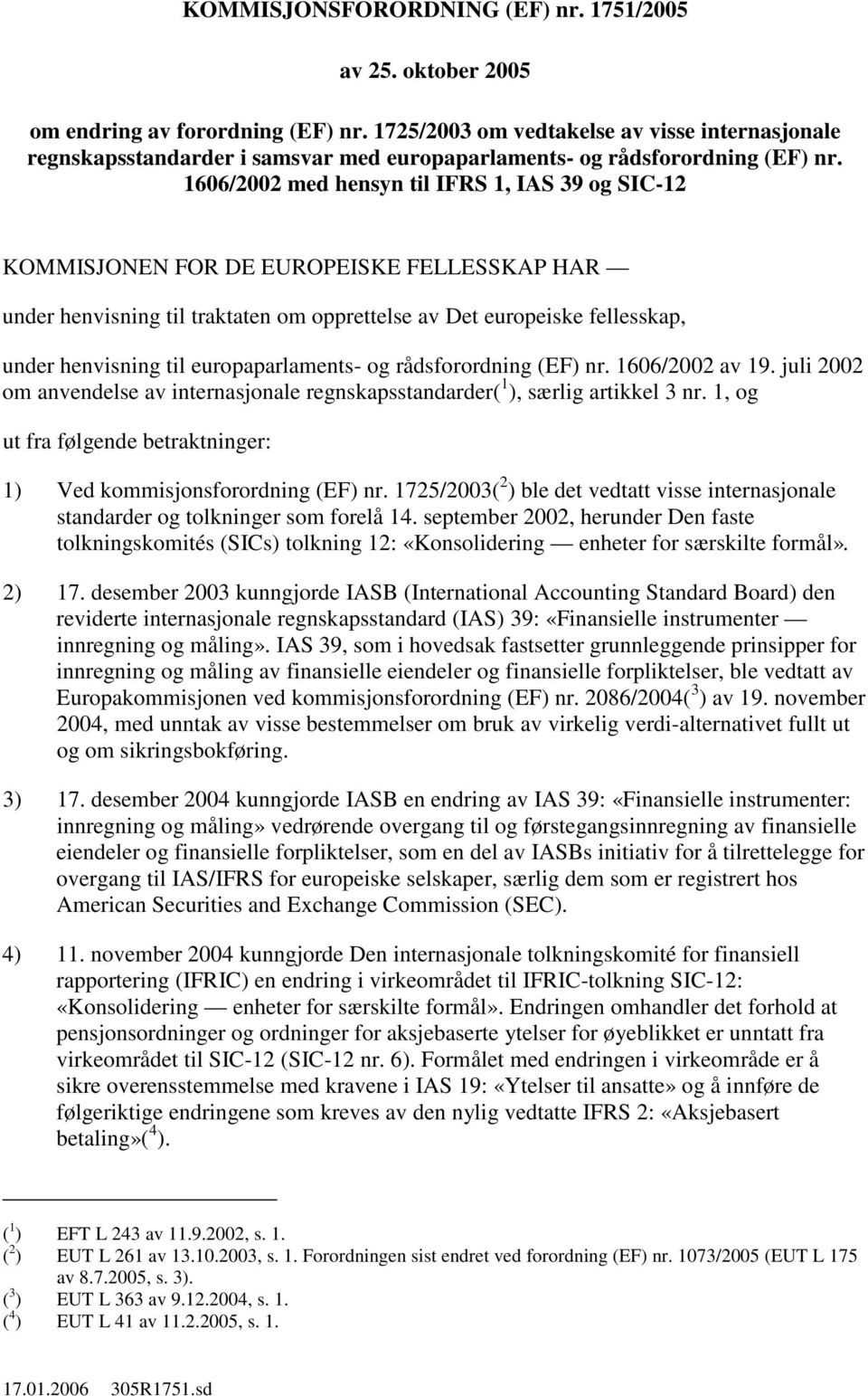 1606/2002 med hensyn til IFRS 1, IAS 39 og SIC-12 KOMMISJONEN FOR DE EUROPEISKE FELLESSKAP HAR under henvisning til traktaten om opprettelse av Det europeiske fellesskap, under henvisning til