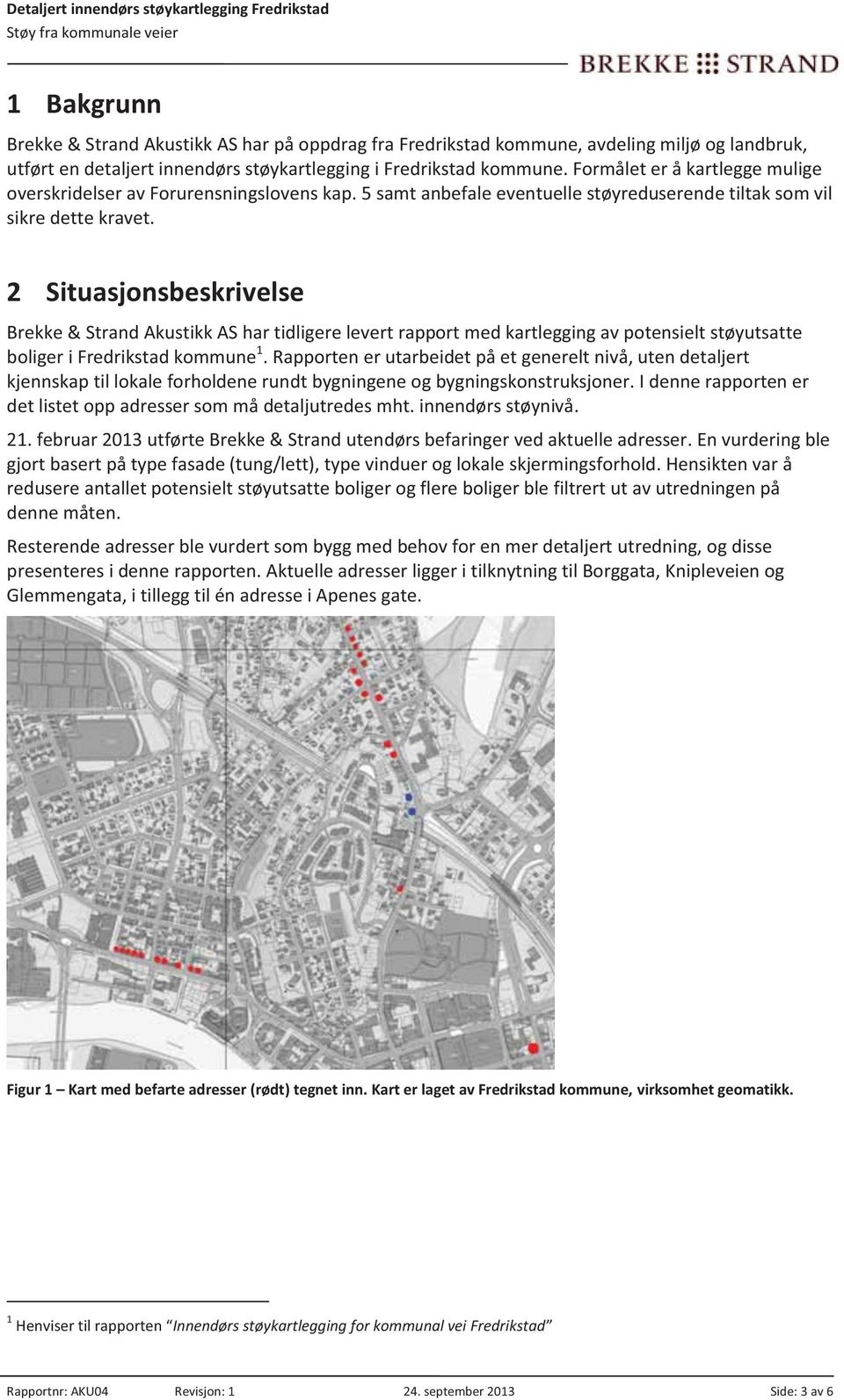 2 Situasjonsbeskrivelse Brekke & Strand Akustikk AS har tidligere levert rapport med kartlegging av potensielt støyutsatte boliger i Fredrikstad kommune 1.