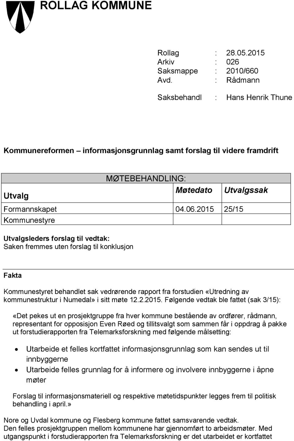 2015 25/15 Kommunestyre Utvalgsleders forslag til vedtak: Saken fremmes uten forslag til konklusjon Utvalgssak Fakta Kommunestyret behandlet sak vedrørende rapport fra forstudien «Utredning av