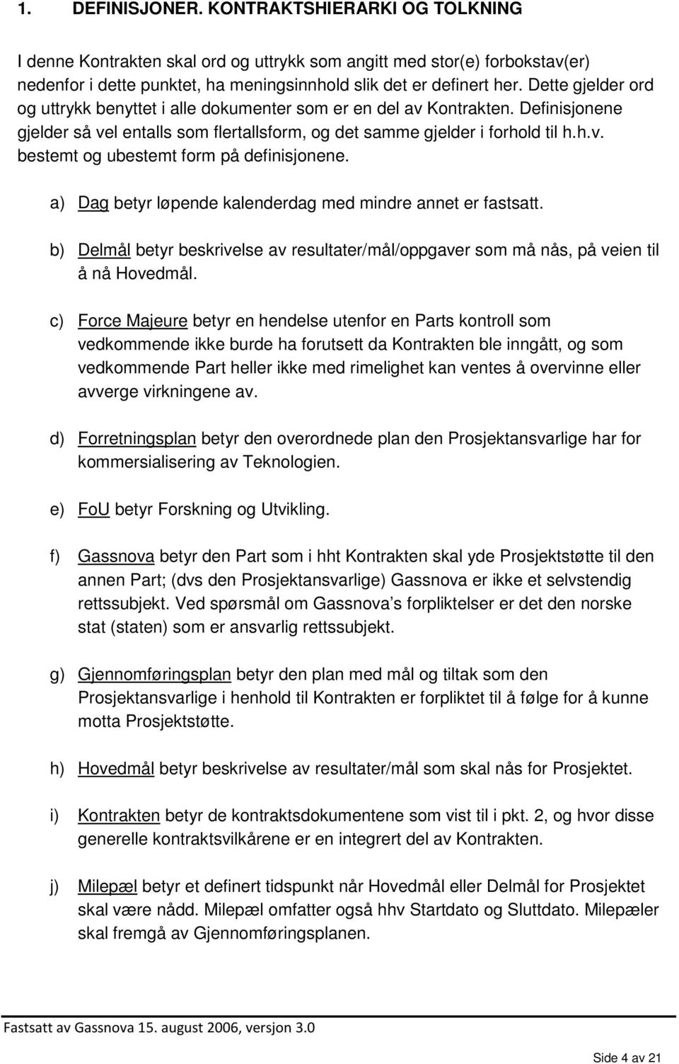 a) Dag betyr løpende kalenderdag med mindre annet er fastsatt. b) Delmål betyr beskrivelse av resultater/mål/oppgaver som må nås, på veien til å nå Hovedmål.