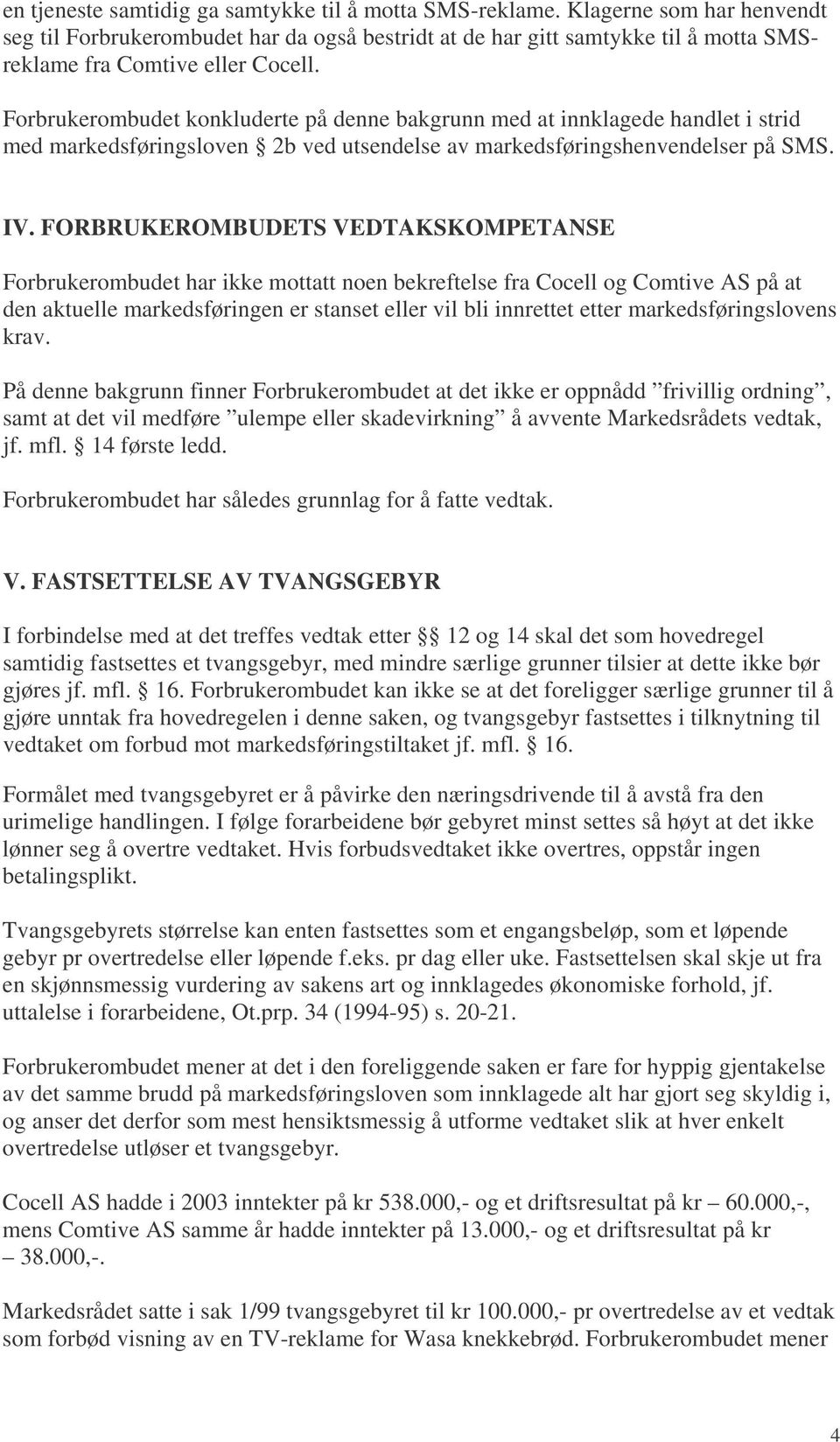 Forbrukerombudet konkluderte på denne bakgrunn med at innklagede handlet i strid med markedsføringsloven 2b ved utsendelse av markedsføringshenvendelser på SMS. IV.