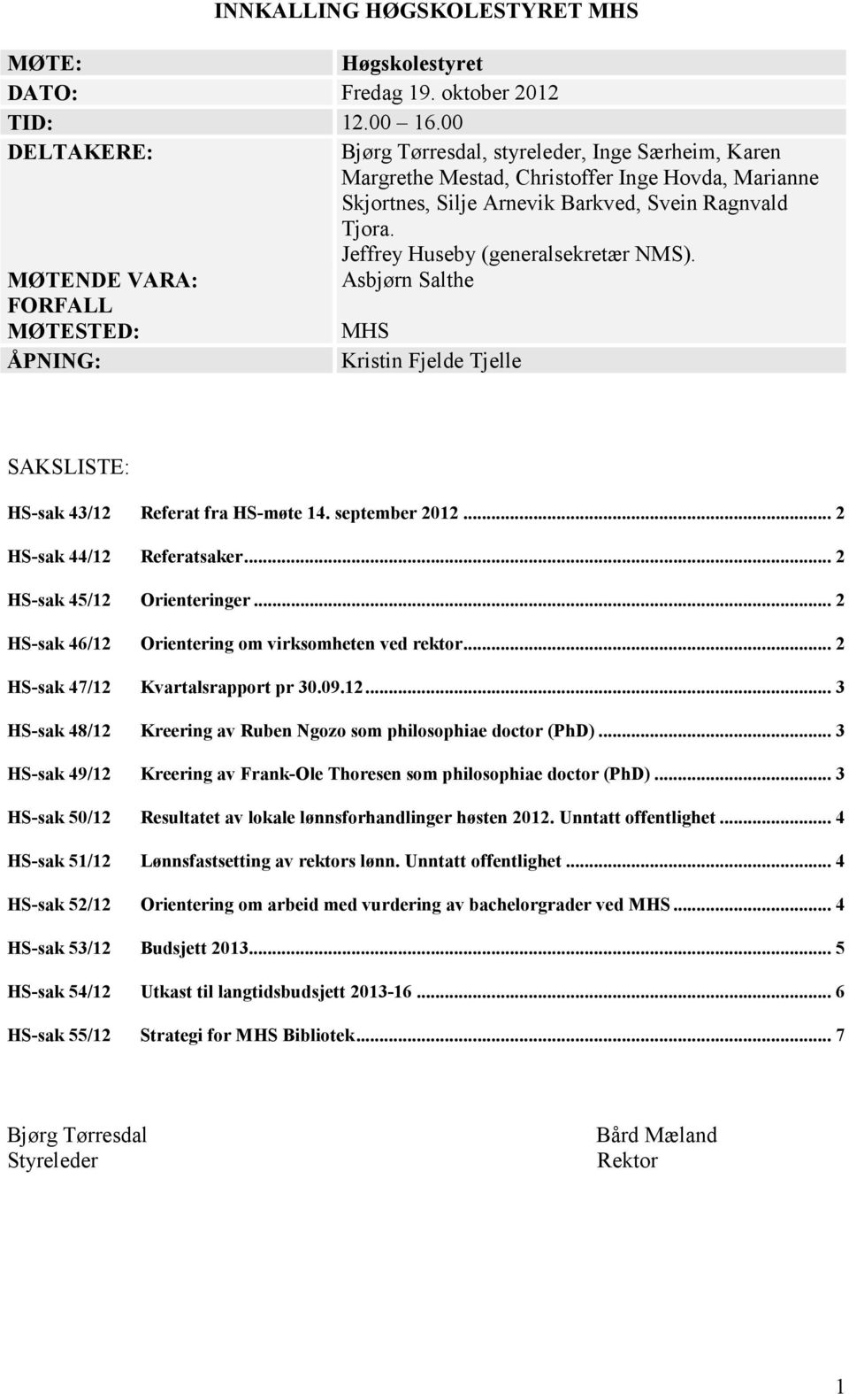 Jeffrey Huseby (generalsekretær NMS). MØTENDE VARA: Asbjørn Salthe FORFALL MØTESTED: MHS ÅPNING: Kristin Fjelde Tjelle SAKSLISTE: HS-sak 43/12 Referat fra HS-møte 14. september 2012.