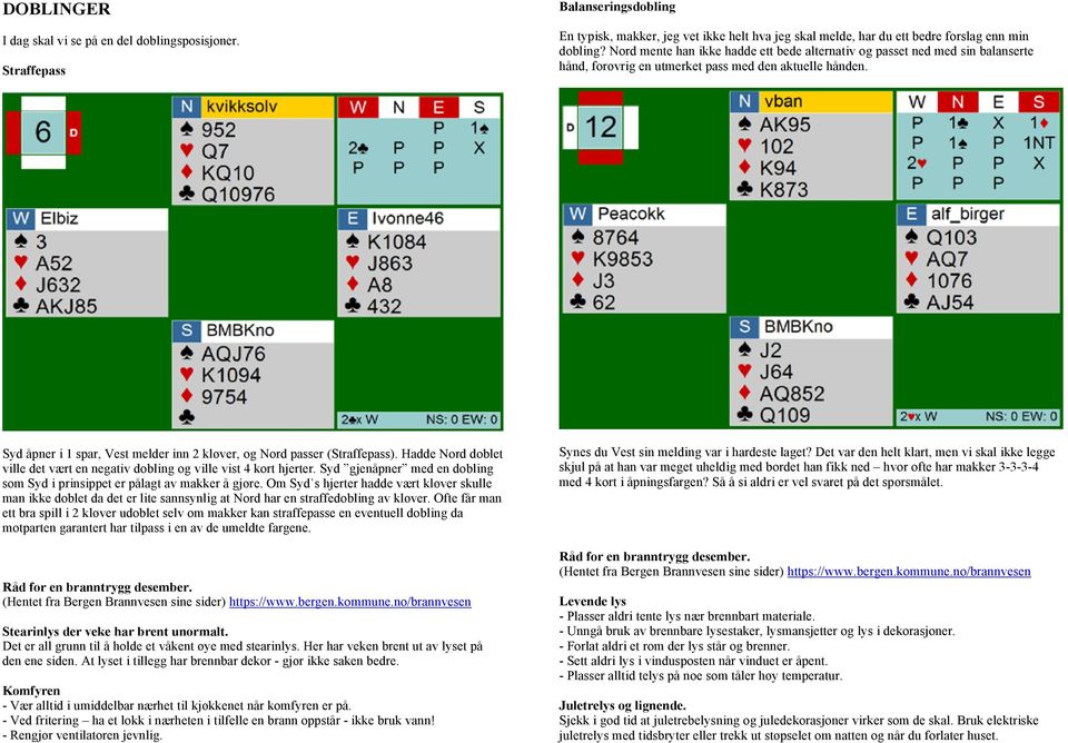 Syd åpner i 1 spar, Vest melder inn 2 kløver, og Nord passer (Straffepass). Hadde Nord doblet ville det vært en negativ dobling og ville vist 4 kort hjerter.