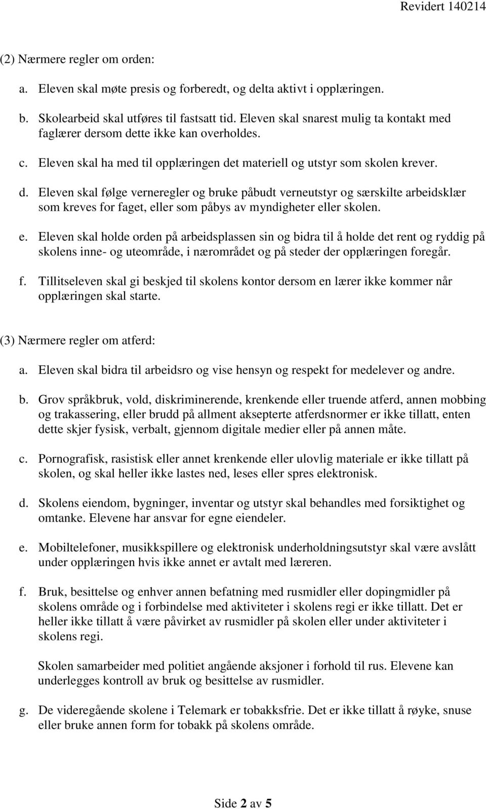 rsom dette ikke kan overholdes. c. Eleven skal ha med til opplæringen det materiell og utstyr som skolen krever. d. Eleven skal følge verneregler og bruke påbudt verneutstyr og særskilte arbeidsklær som kreves for faget, eller som påbys av myndigheter eller skolen.