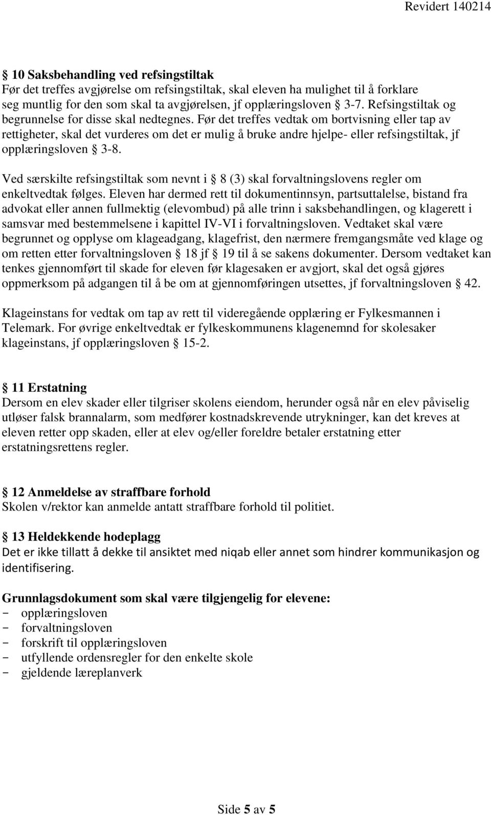 Før det treffes vedtak om bortvisning eller tap av rettigheter, skal det vurderes om det er mulig å bruke andre hjelpe- eller refsingstiltak, jf opplæringsloven 3-8.