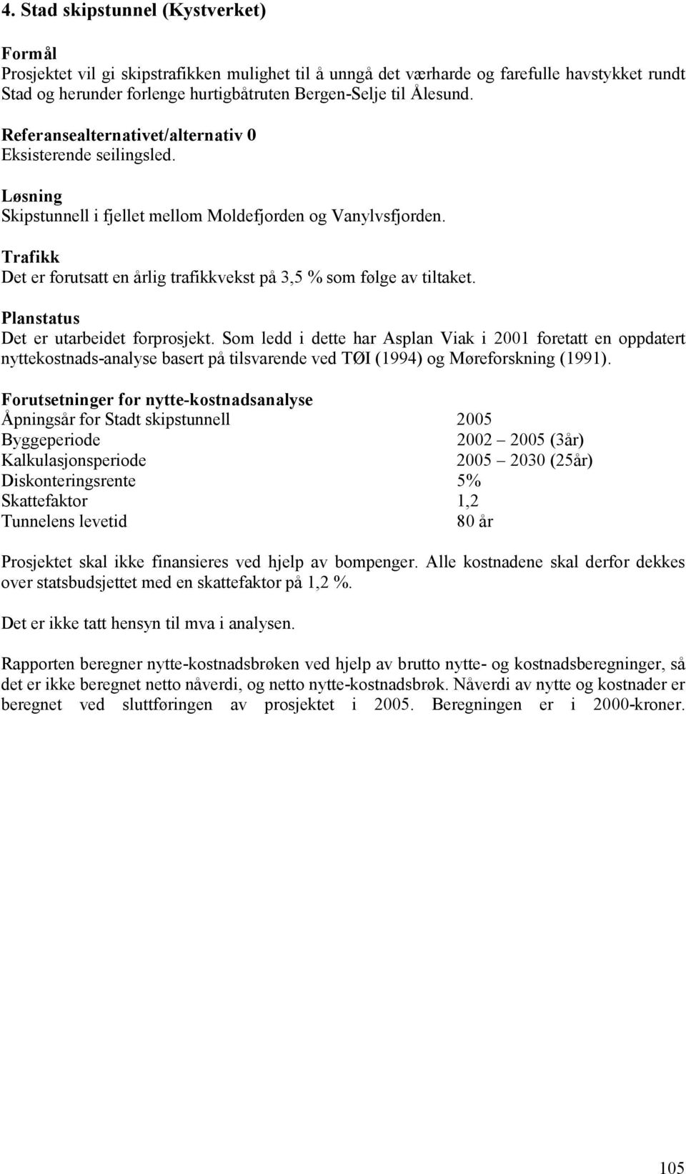 Trafikk Det er forutsatt en årlig trafikkvekst på 3,5 % som følge av tiltaket. Planstatus Det er utarbeidet forprosjekt.