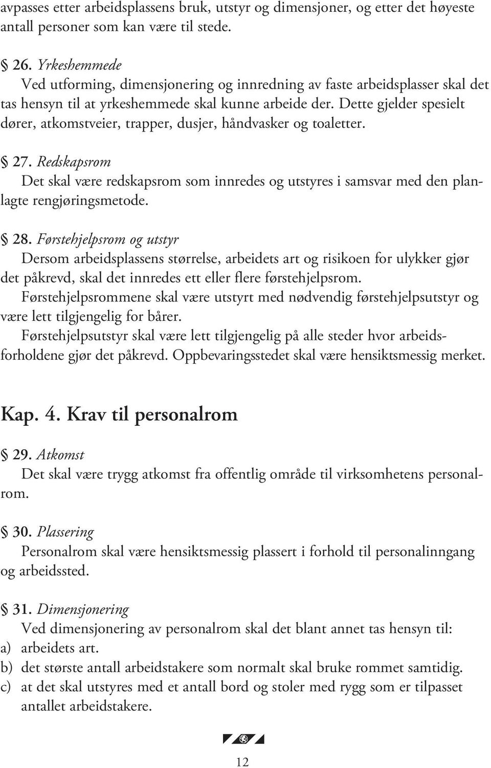 Dette gjelder spesielt dører, atkomstveier, trapper, dusjer, håndvasker og toaletter. 27. Redskapsrom Det skal være redskapsrom som innredes og utstyres i samsvar med den planlagte rengjøringsmetode.