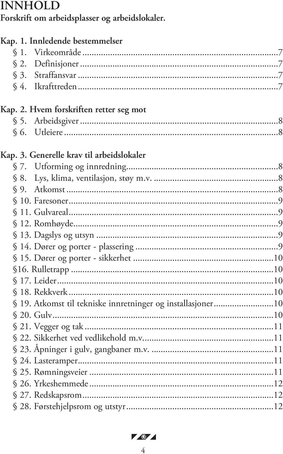 Romhøyde...9 13. Dagslys og utsyn...9 14. Dører og porter - plassering...9 15. Dører og porter - sikkerhet...10 16. Rulletrapp...10 17. Leider...10 18. Rekkverk...10 19.