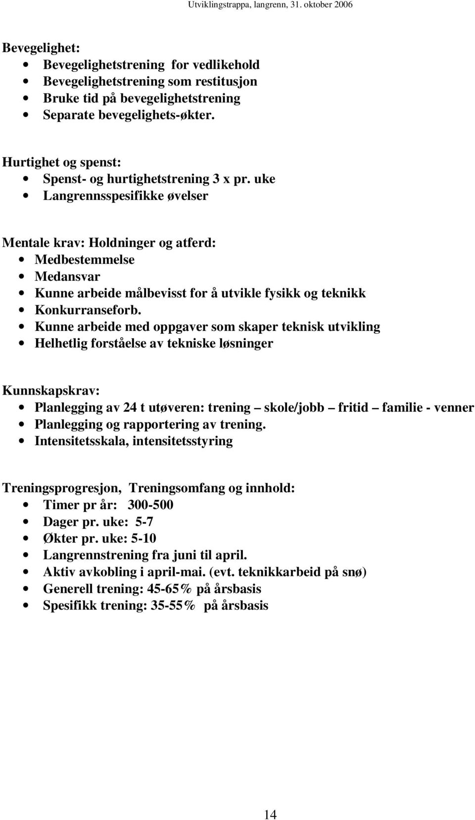 uke Langrennsspesifikke øvelser Mentale krav: Holdninger og atferd: Medbestemmelse Medansvar Kunne arbeide målbevisst for å utvikle fysikk og teknikk Konkurranseforb.