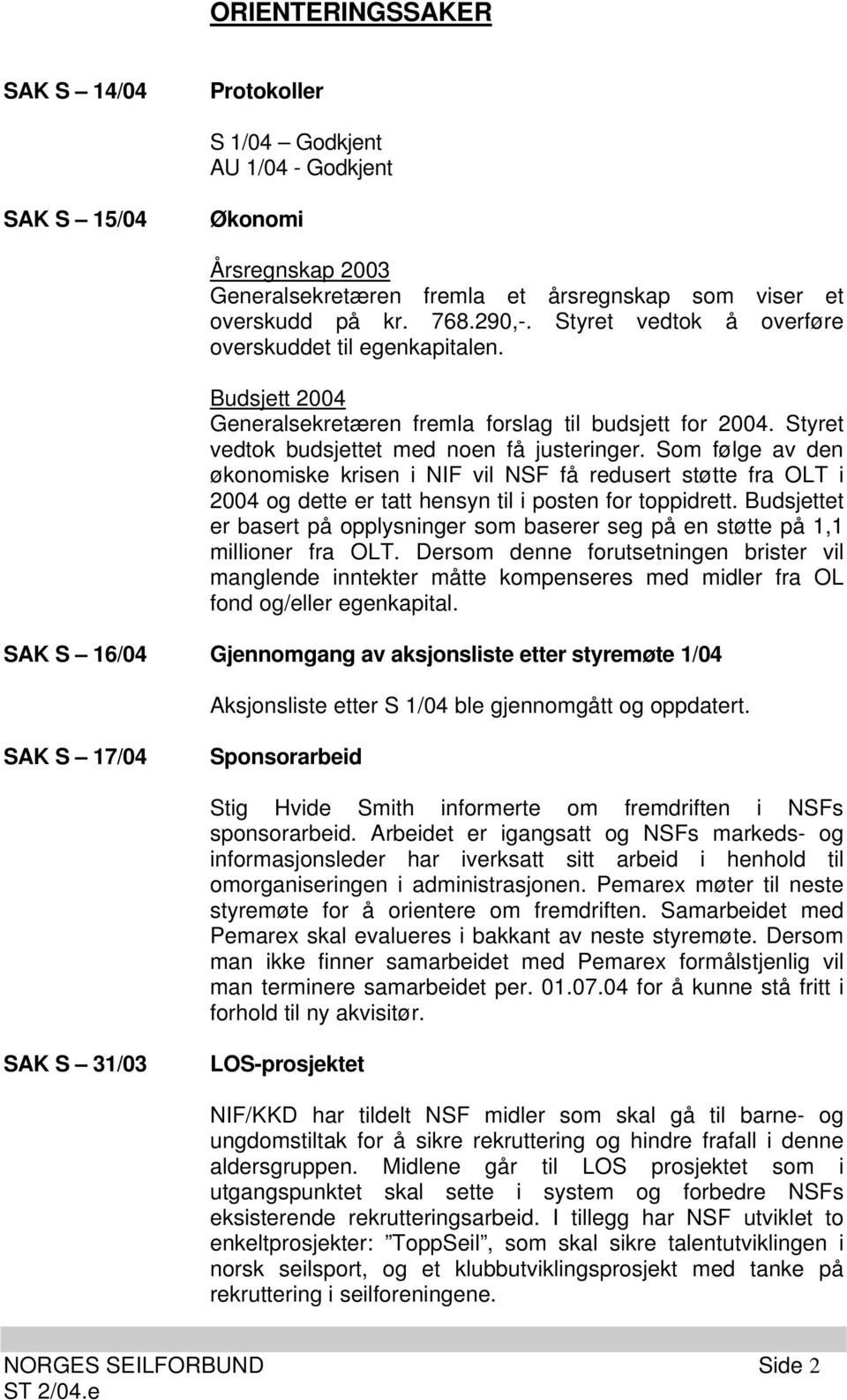 Som følge av den økonomiske krisen i NIF vil NSF få redusert støtte fra OLT i 2004 og dette er tatt hensyn til i posten for toppidrett.