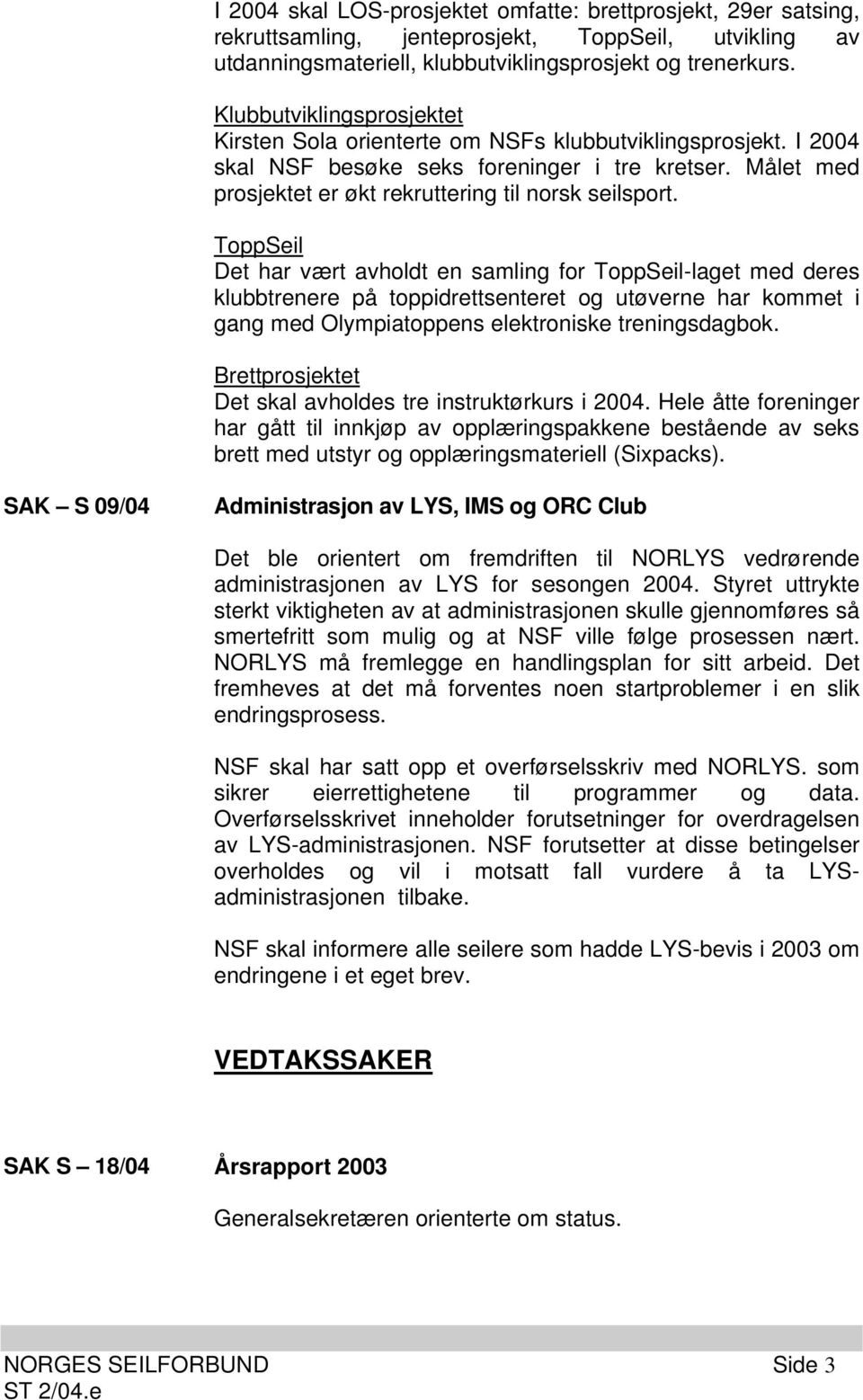 ToppSeil Det har vært avholdt en samling for ToppSeil-laget med deres klubbtrenere på toppidrettsenteret og utøverne har kommet i gang med Olympiatoppens elektroniske treningsdagbok.