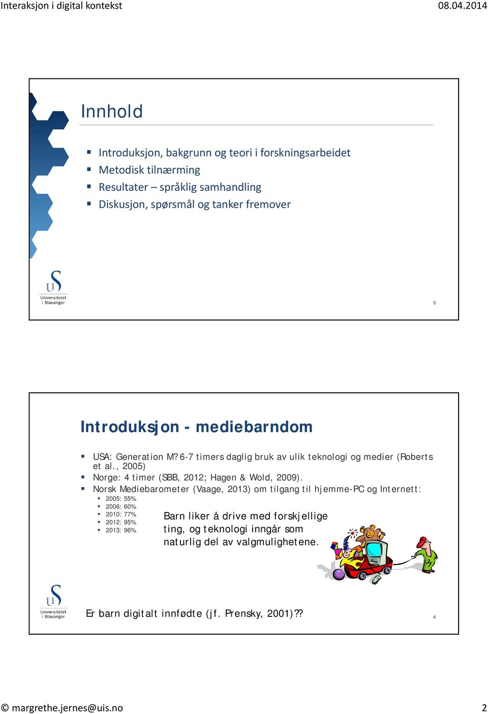 6-7 timers daglig bruk av ulik teknologi og medier (Roberts et al, 2005) Norge: 4 timer (SBB, 2012; Hagen & Wold, 2009) Norsk Mediebarometer (Vaage, 2013) om